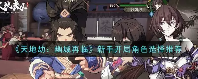 《天地劫：幽城再临》新手开局角色选择推荐