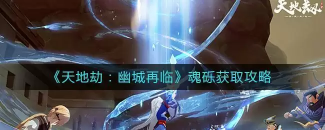 《天地劫:幽城再临》魂砾获取攻略