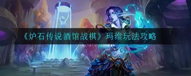 《炉石传说酒馆战棋》玛维玩法攻略