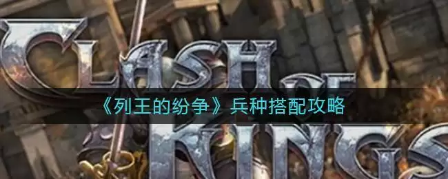 《列王的纷争》兵种搭配攻略