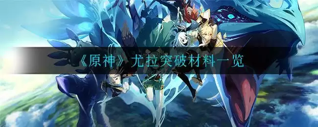 《原神》尤拉突破材料一览