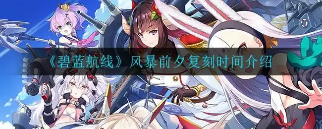 《碧蓝航线》风暴前夕复刻时间介绍