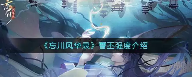 《忘川风华录》曹丕强度介绍