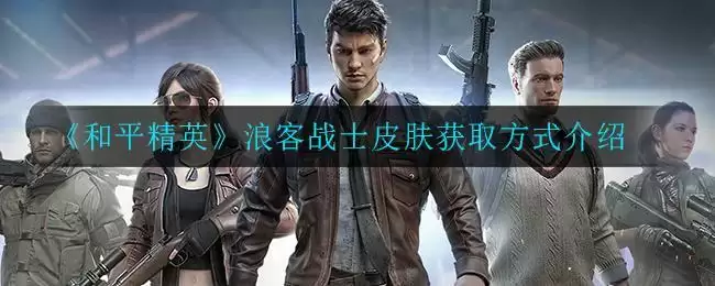 《和平精英》浪客战士皮肤获取方式介绍