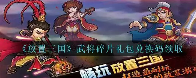 《放置三国》武将碎片礼包兑换码领取