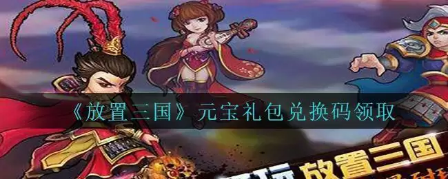 《放置三国》元宝礼包兑换码领取