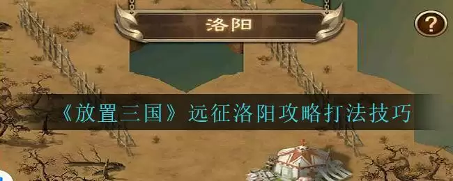 《放置三国》远征洛阳攻略打法技巧