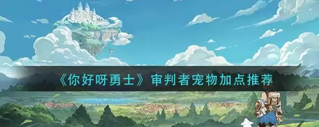 《你好呀勇士》审判者宠物加点推荐