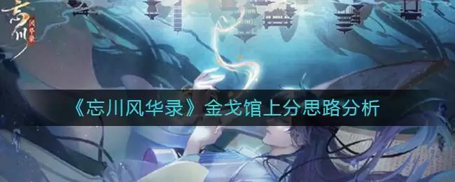 《忘川风华录》金戈馆上分思路分析