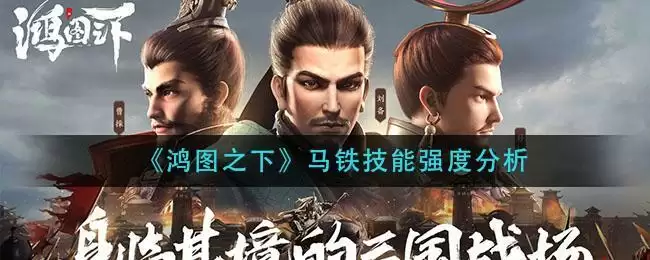《鸿图之下》马铁技能强度分析