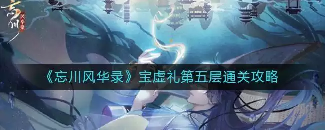 《忘川风华录》宝虚礼第五层通关攻略
