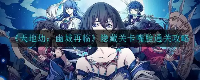 《天地劫：幽城再临》隐藏关卡嘴脸通关攻略