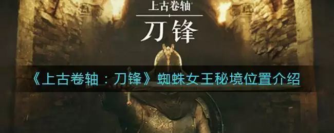 《上古卷轴:刀锋》蜘蛛女王秘境位置介绍