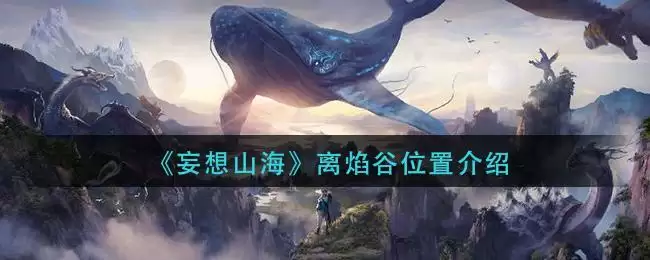 《妄想山海》离焰谷位置介绍