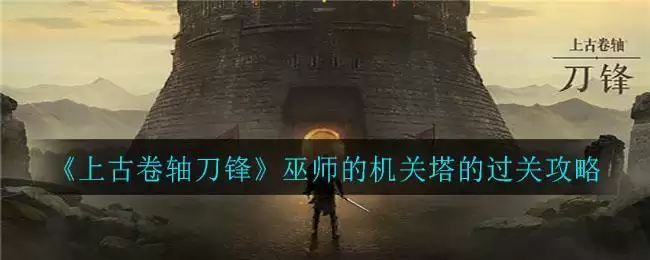 《上古卷轴刀锋》巫师的机关塔的过关攻略