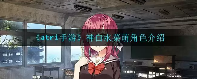 《atri手游》神白水菜萌角色介绍