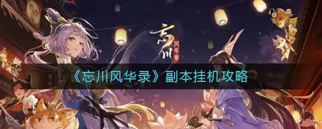 《忘川风华录》副本挂机攻略