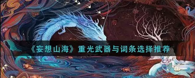 《妄想山海》重光武器与词条选择推荐