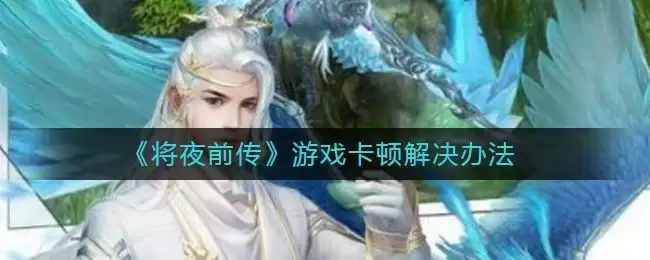 《将夜前传》游戏卡顿解决办法