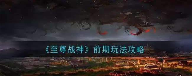 《至尊战神》前期玩法攻略