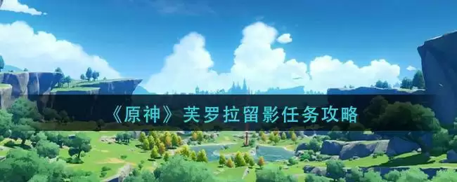 《原神》芙罗拉留影任务攻略