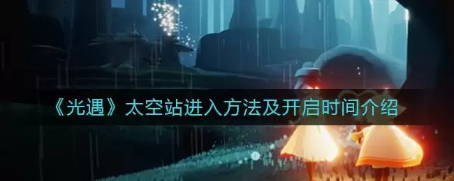 《光遇》太空站进入方法及开启时间介绍