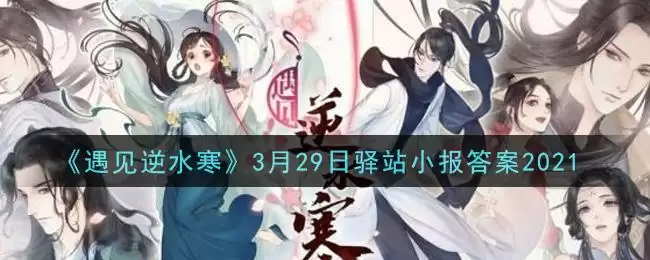 《遇见逆水寒》3月29日驿站小报答案2021
