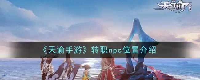 《天谕手游》转职npc位置介绍
