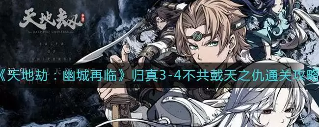 《天地劫：幽城再临》归真3-4不共戴天之仇通关攻略