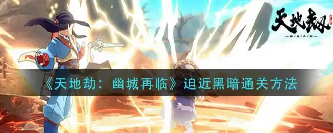 《天地劫：幽城再临》迫近黑暗通关方法