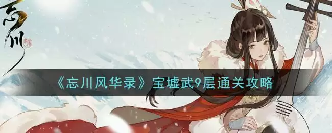 《忘川风华录》宝墟武9层通关攻略