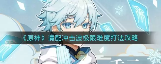 《原神》请配冲击波极限难度打法攻略