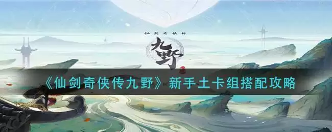 《仙剑奇侠传九野》新手土卡组搭配攻略