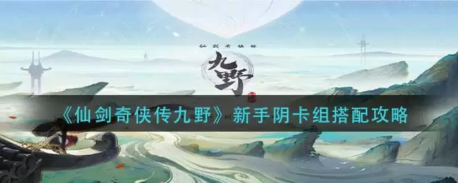 《仙剑奇侠传九野》新手阴卡组搭配攻略