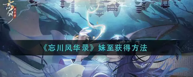 《忘川风华录》妹至获得方法