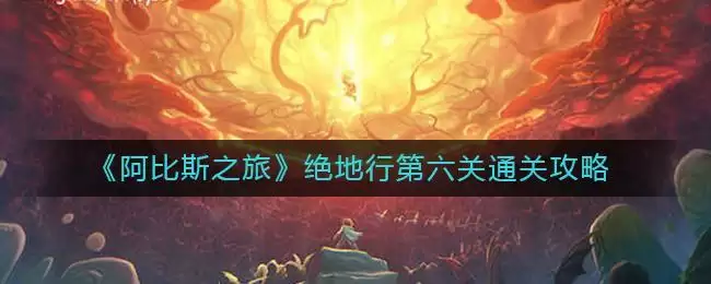 《阿比斯之旅》绝地行第六关通关攻略