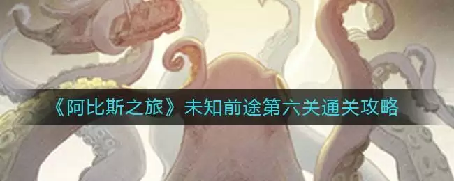 《阿比斯之旅》未知前途第六关通关攻略