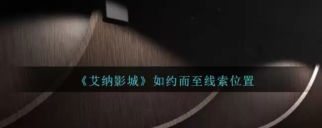 《孙美琪疑案：艾纳影城》二级线索——如约而至