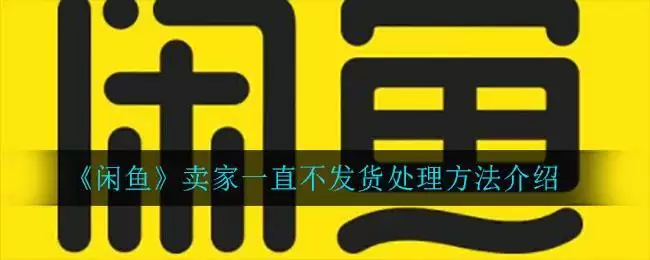 《闲鱼》卖家一直不发货处理方法介绍