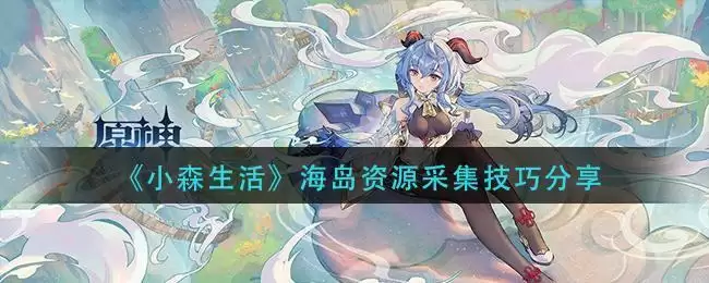 《小森生活》海岛资源采集技巧分享