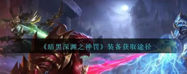 《暗黑深渊之神罚》装备获取途径