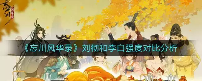 《忘川风华录》刘彻和李白强度对比分析