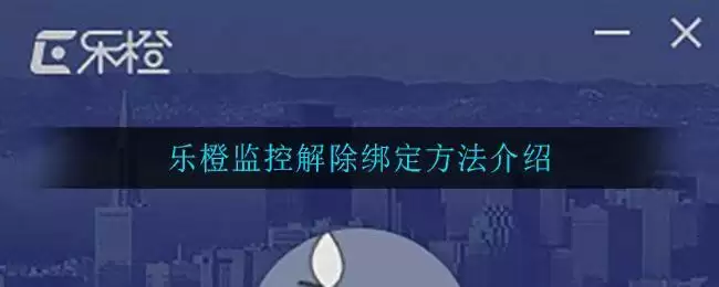 乐橙监控解除绑定方法介绍