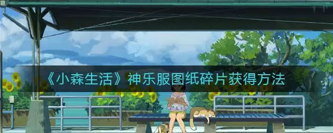 《小森生活》神乐服图纸碎片获得方法