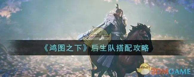 《鸿图之下》后生队搭配攻略