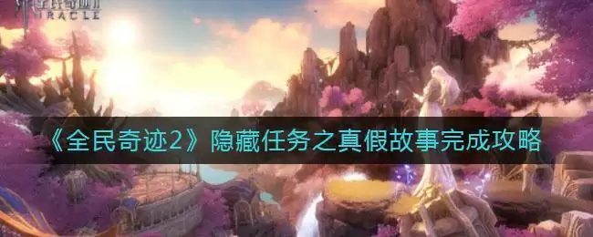 《全民奇迹2》隐藏任务之真假故事完成攻略