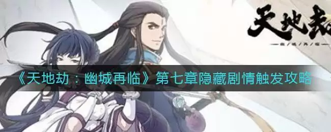 《天地劫:幽城再临》第七章隐藏剧情触发攻略