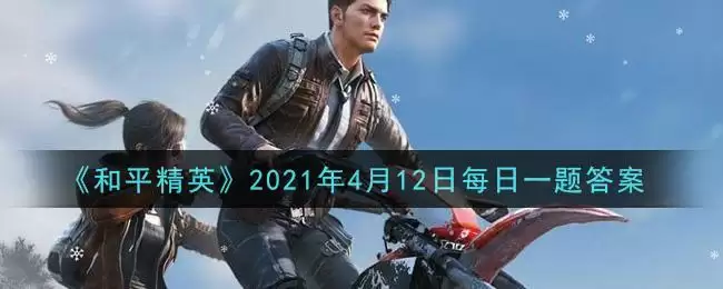 《和平精英》2021年4月12日每日一题答案