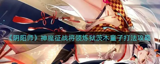 《阴阳师》神魔征战将领炼狱茨木童子打法攻略