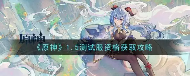 《原神》1.5测试服资格获取攻略